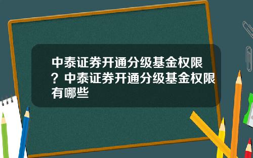 中泰证券开通分级基金权限？中泰证券开通分级基金权限有哪些