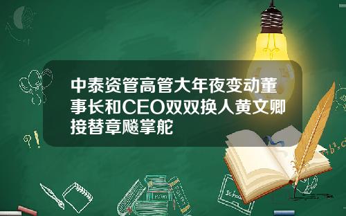 中泰资管高管大年夜变动董事长和CEO双双换人黄文卿接替章飚掌舵