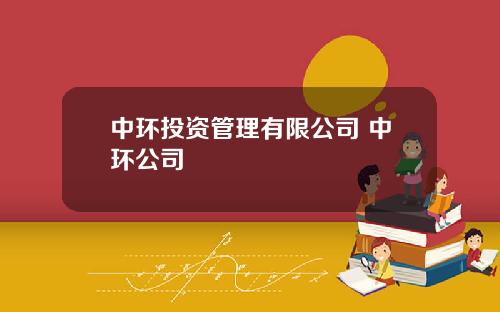 中环投资管理有限公司 中环公司