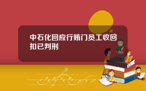 中石化回应行贿门员工收回扣已判刑