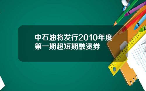 中石油将发行2010年度第一期超短期融资券