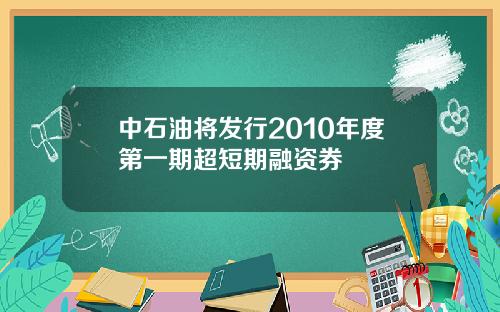 中石油将发行2010年度第一期超短期融资券