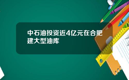 中石油投资近4亿元在合肥建大型油库