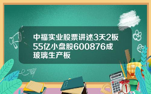 中福实业股票讲述3天2板55亿小盘股600876成玻璃生产板