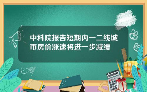 中科院报告短期内一二线城市房价涨速将进一步减缓
