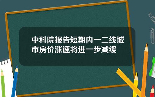 中科院报告短期内一二线城市房价涨速将进一步减缓