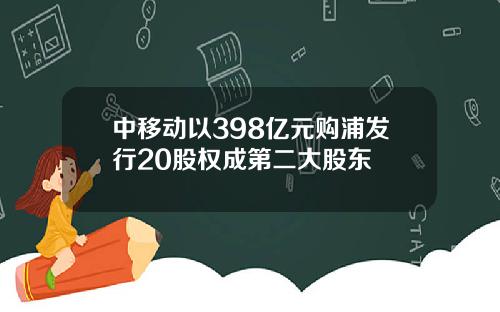 中移动以398亿元购浦发行20股权成第二大股东