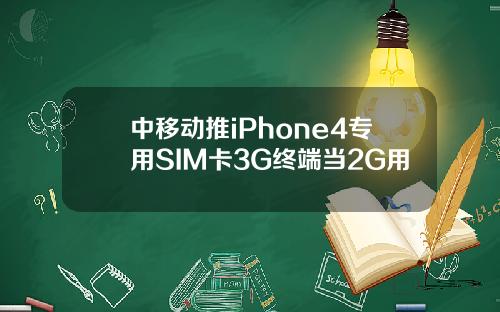 中移动推iPhone4专用SIM卡3G终端当2G用