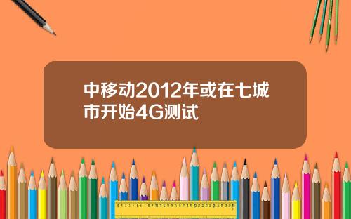 中移动2012年或在七城市开始4G测试