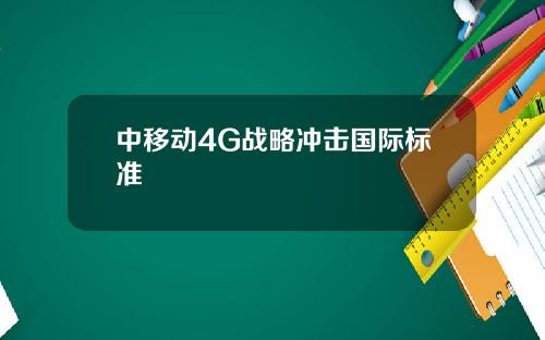 中移动4G战略冲击国际标准