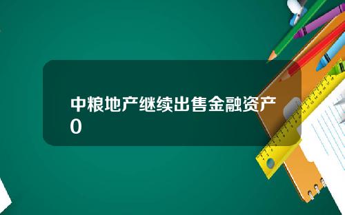 中粮地产继续出售金融资产0