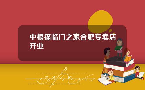 中粮福临门之家合肥专卖店开业