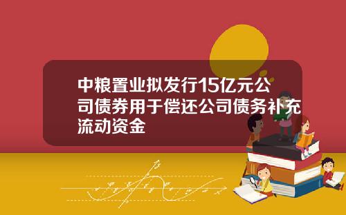 中粮置业拟发行15亿元公司债券用于偿还公司债务补充流动资金