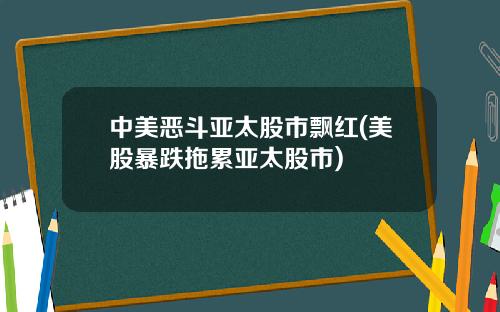 中美恶斗亚太股市飘红(美股暴跌拖累亚太股市)