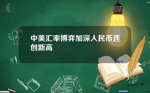 中美汇率博弈加深人民币连创新高
