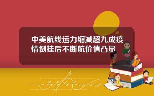 中美航线运力缩减超九成疫情倒挂后不断航价值凸显