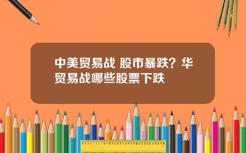 中美贸易战 股市暴跌？华贸易战哪些股票下跌