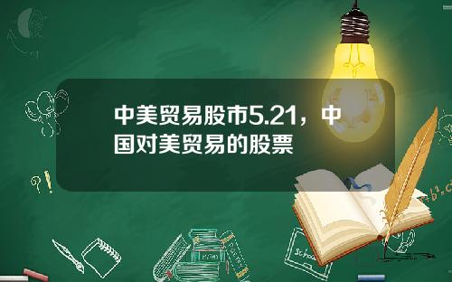 中美贸易股市5.21，中国对美贸易的股票