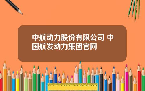 中航动力股份有限公司 中国航发动力集团官网