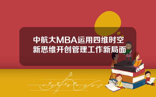 中航大MBA运用四维时空新思维开创管理工作新局面