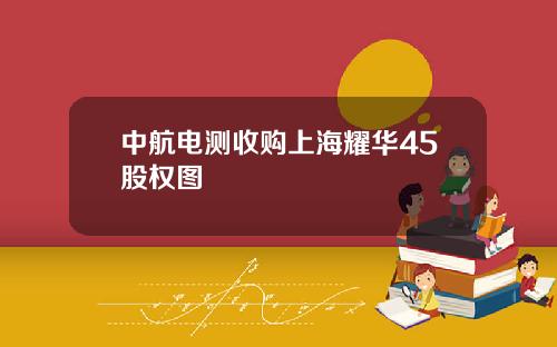 中航电测收购上海耀华45股权图