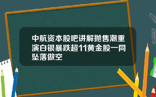 中航资本股吧讲解抛售潮重演白银暴跌超11黄金股一同坠落做空