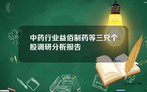中药行业益佰制药等三只个股调研分析报告