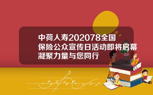 中荷人寿202078全国保险公众宣传日活动即将启幕凝聚力量与您同行