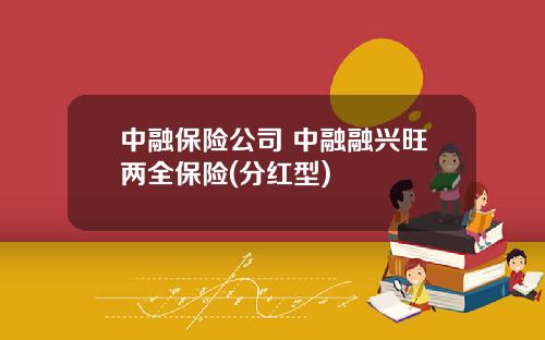 中融保险公司 中融融兴旺两全保险(分红型)