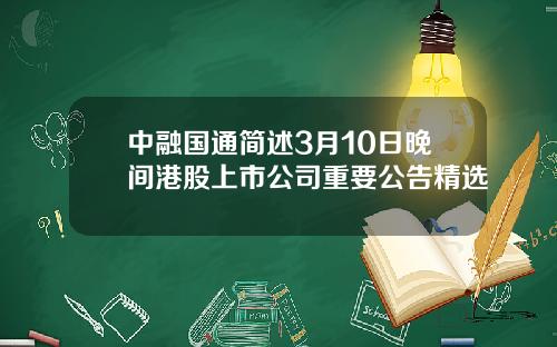 中融国通简述3月10日晚间港股上市公司重要公告精选