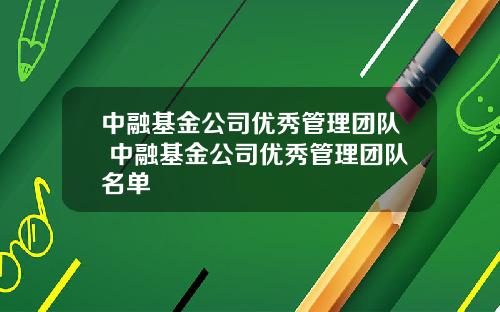 中融基金公司优秀管理团队 中融基金公司优秀管理团队名单