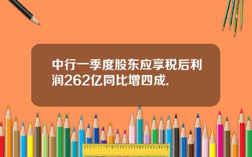 中行一季度股东应享税后利润262亿同比增四成.