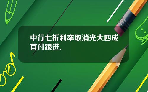 中行七折利率取消光大四成首付跟进.
