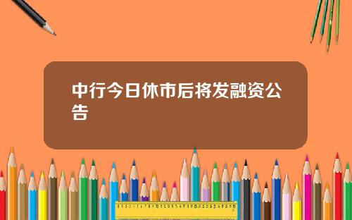 中行今日休市后将发融资公告
