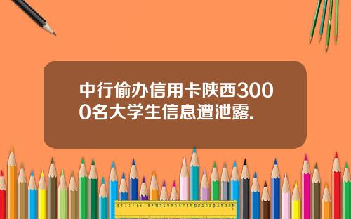 中行偷办信用卡陕西3000名大学生信息遭泄露.