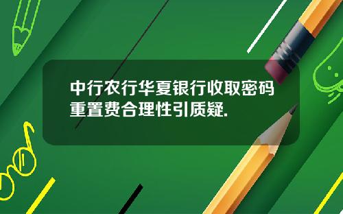 中行农行华夏银行收取密码重置费合理性引质疑.