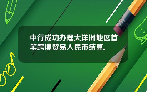 中行成功办理大洋洲地区首笔跨境贸易人民币结算.