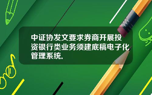 中证协发文要求券商开展投资银行类业务须建底稿电子化管理系统.