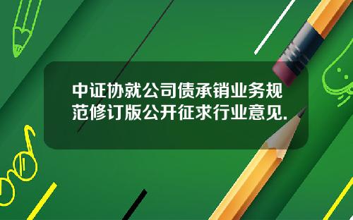 中证协就公司债承销业务规范修订版公开征求行业意见.