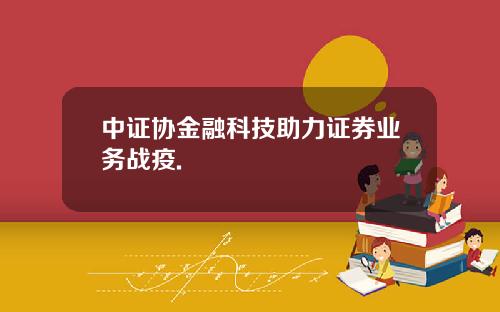 中证协金融科技助力证券业务战疫.