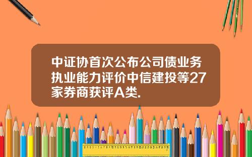 中证协首次公布公司债业务执业能力评价中信建投等27家券商获评A类.