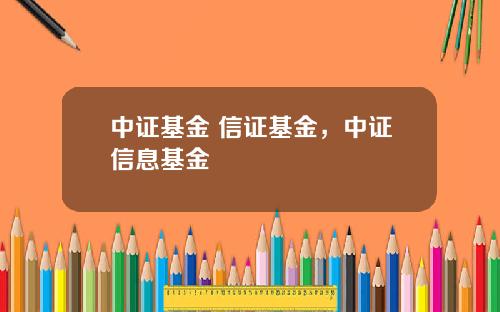 中证基金 信证基金，中证信息基金