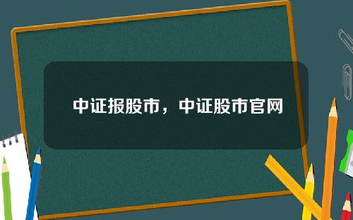 中证报股市，中证股市官网