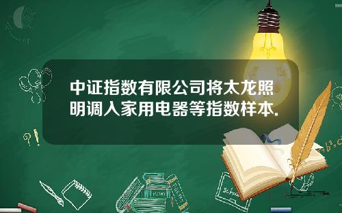 中证指数有限公司将太龙照明调入家用电器等指数样本.