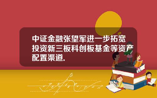 中证金融张望军进一步拓宽投资新三板科创板基金等资产配置渠道.