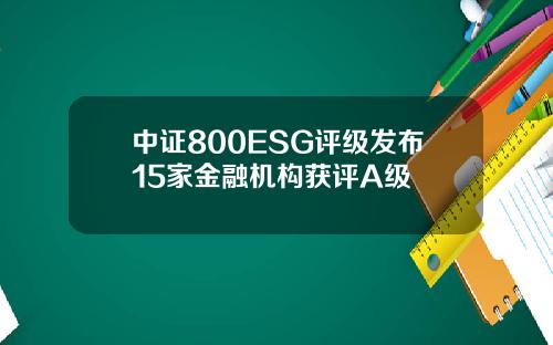中证800ESG评级发布15家金融机构获评A级