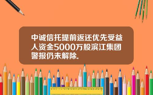 中诚信托提前返还优先受益人资金5000万股滨江集团警报仍未解除.