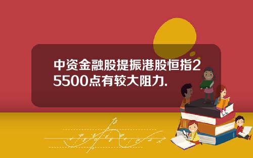 中资金融股提振港股恒指25500点有较大阻力.