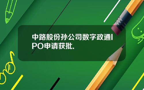 中路股份孙公司数字政通IPO申请获批.