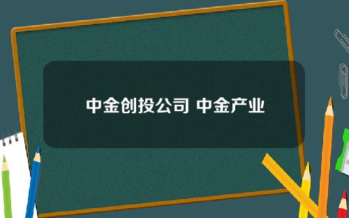 中金创投公司 中金产业